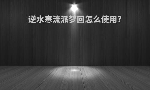 逆水寒流派梦回怎么使用?