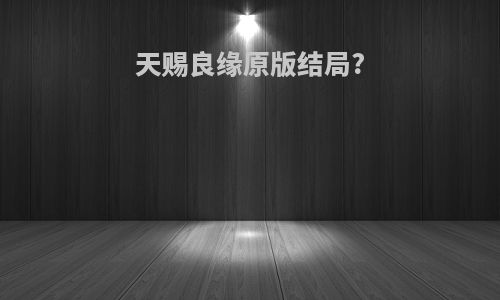 天赐良缘原版结局?