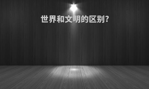 世界和文明的区别?