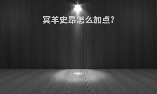 冥羊史昂怎么加点?
