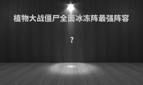 植物大战僵尸全面冰冻阵最强阵容?