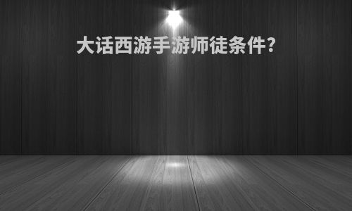 大话西游手游师徒条件?