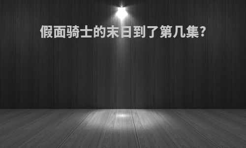 假面骑士的末日到了第几集?