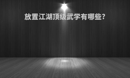 放置江湖顶级武学有哪些?