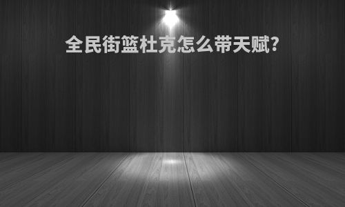 全民街篮杜克怎么带天赋?