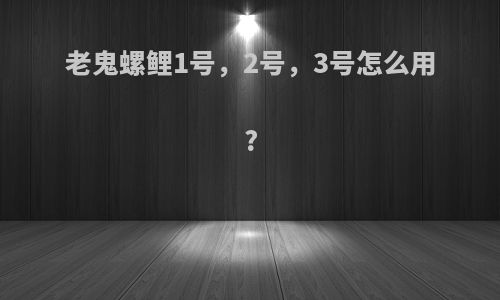 老鬼螺鲤1号，2号，3号怎么用?