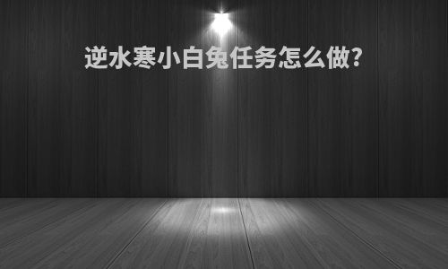 逆水寒小白兔任务怎么做?