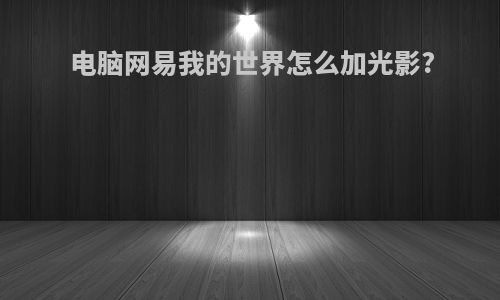 电脑网易我的世界怎么加光影?