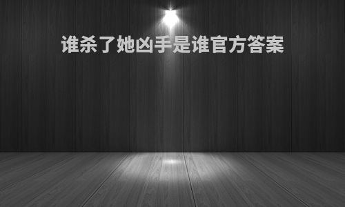 谁杀了她凶手是谁官方答案