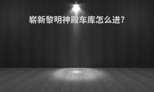崭新黎明神殿车库怎么进?