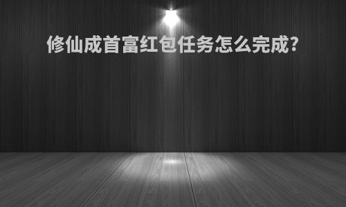 修仙成首富红包任务怎么完成?