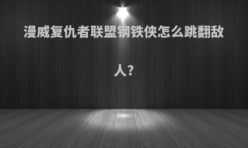 漫威复仇者联盟钢铁侠怎么跳翻敌人?