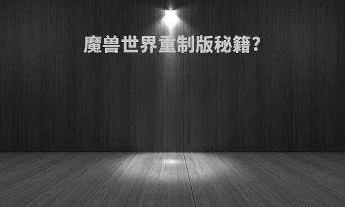 魔兽世界重制版秘籍?