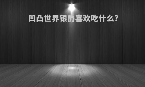 凹凸世界银爵喜欢吃什么?