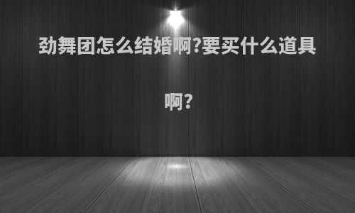 劲舞团怎么结婚啊?要买什么道具啊?