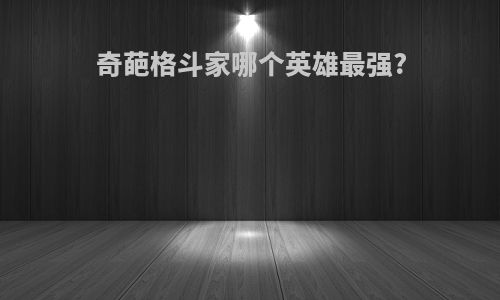 奇葩格斗家哪个英雄最强?