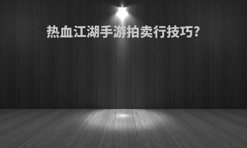 热血江湖手游拍卖行技巧?