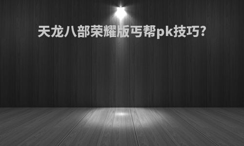 天龙八部荣耀版丐帮pk技巧?