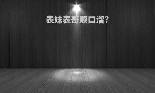 表妹表哥顺口溜?