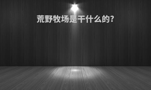 荒野牧场是干什么的?