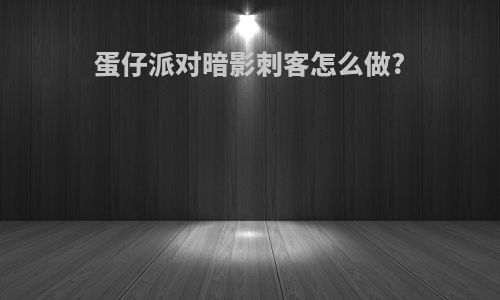 蛋仔派对暗影刺客怎么做?