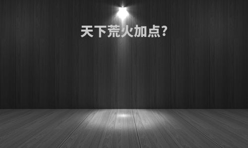 天下荒火加点?