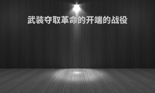 武装夺取革命的开端的战役