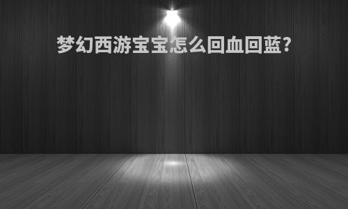 梦幻西游宝宝怎么回血回蓝?