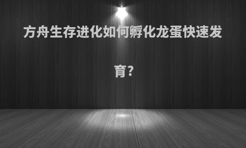 方舟生存进化如何孵化龙蛋快速发育?