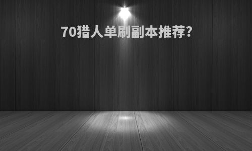 70猎人单刷副本推荐?