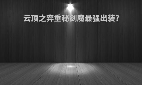 云顶之弈重秘剑魔最强出装?