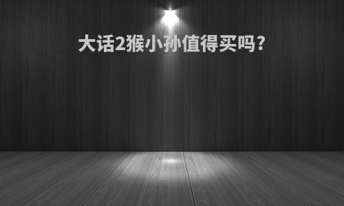 大话2猴小孙值得买吗?