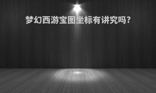 梦幻西游宝图坐标有讲究吗?