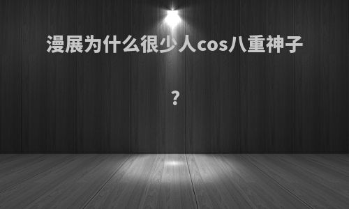 漫展为什么很少人cos八重神子?