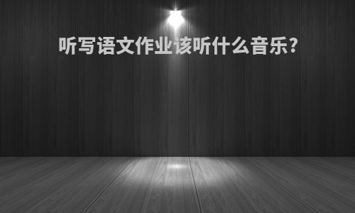 听写语文作业该听什么音乐?