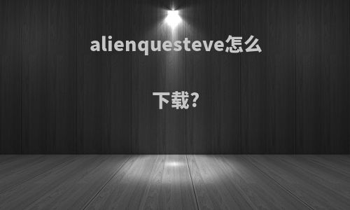 alienquesteve怎么下载?