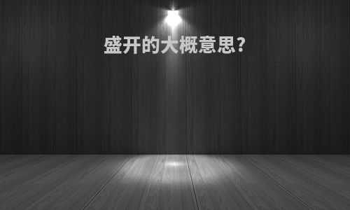 盛开的大概意思?