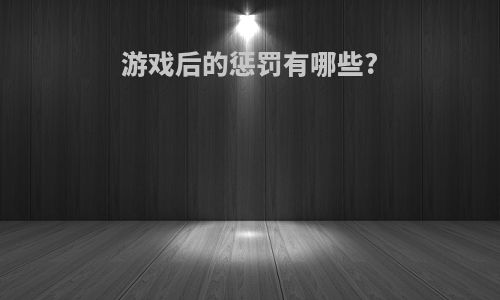 游戏后的惩罚有哪些?
