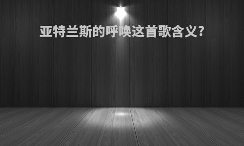 亚特兰斯的呼唤这首歌含义?