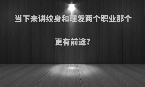 当下来讲纹身和理发两个职业那个更有前途?