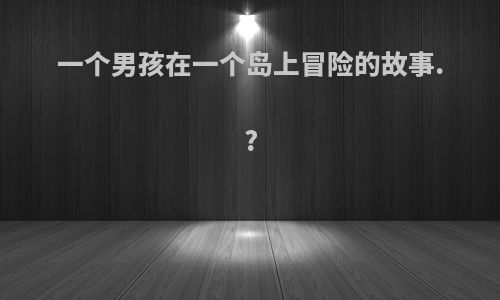 一个男孩在一个岛上冒险的故事.?