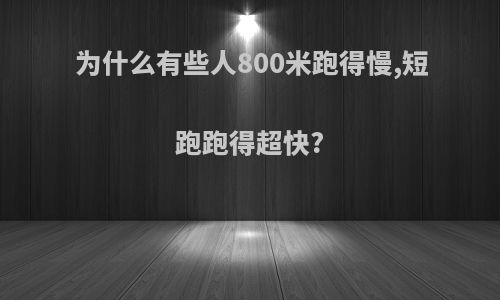 为什么有些人800米跑得慢,短跑跑得超快?