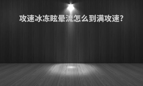 攻速冰冻眩晕流怎么到满攻速?
