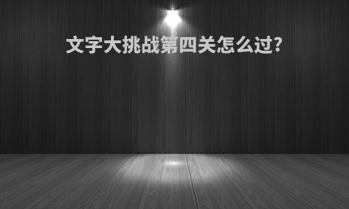 文字大挑战第四关怎么过?