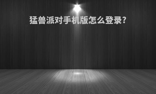 猛兽派对手机版怎么登录?