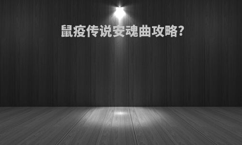 鼠疫传说安魂曲攻略?