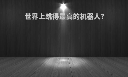 世界上跳得最高的机器人?