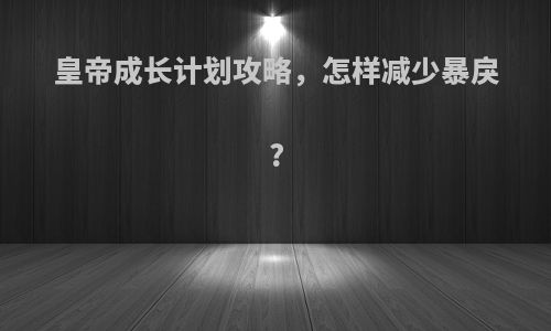 皇帝成长计划攻略，怎样减少暴戾?