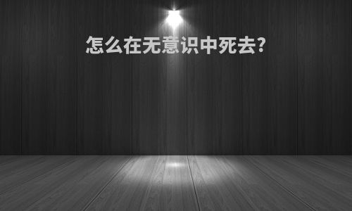 怎么在无意识中死去?