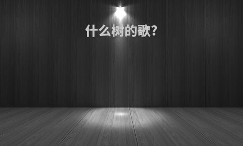 什么树的歌?